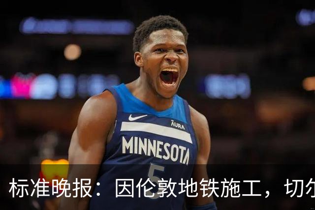 标准晚报：因伦敦地铁施工，切尔西和热刺球迷在赛前交通不畅