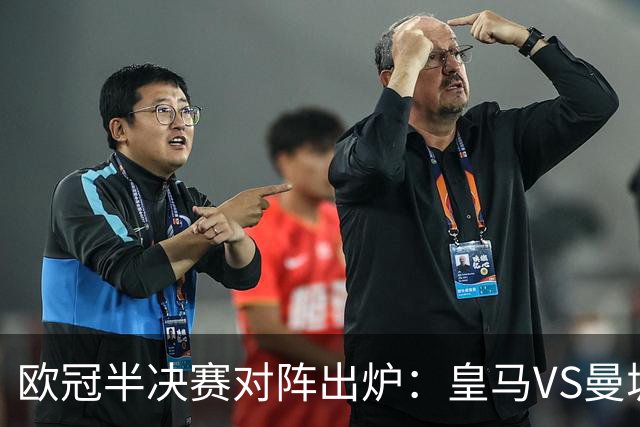 欧冠半决赛对阵出炉：皇马VS曼城 利物浦VS黄潜