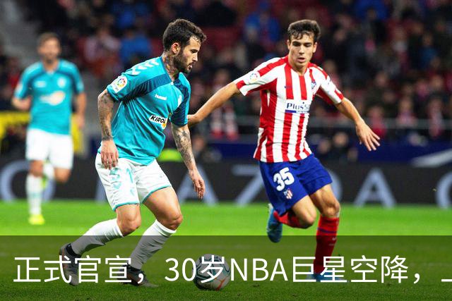 正式官宣，30岁NBA巨星空降，上海连冠稳了，年薪降不少