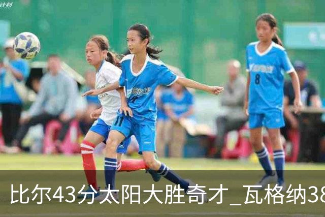 比尔43分太阳大胜奇才 瓦格纳38分魔术克活塞