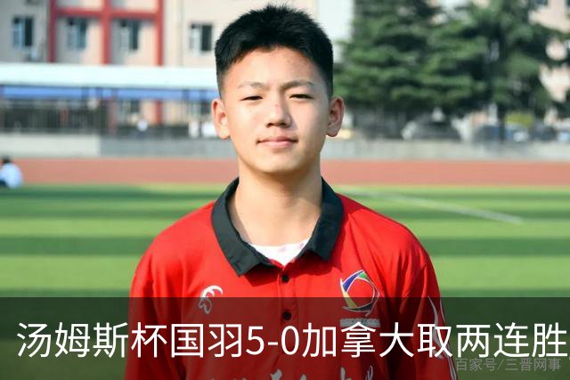 汤姆斯杯国羽5-0加拿大取两连胜 翁泓阳完成首秀