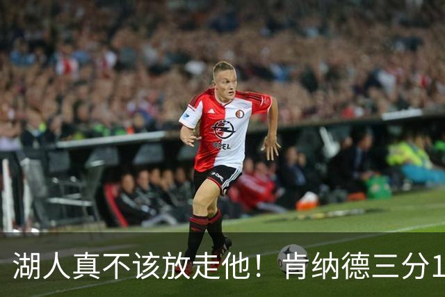 湖人真不该放走他！肯纳德三分10中4，砍下20分5板4助，正负值+11
