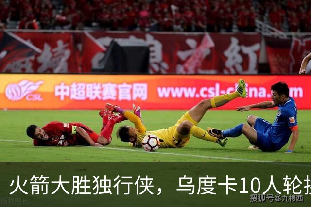 火箭大胜独行侠，乌度卡10人轮换成型！边缘3人组亮相，新秀完成首秀