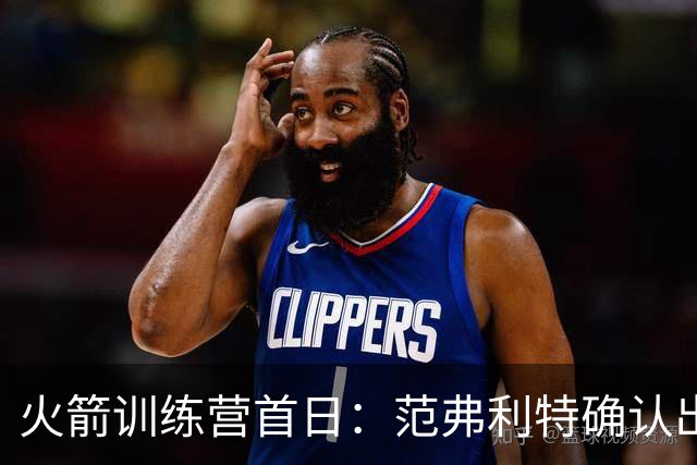 火箭训练营首日：范弗利特确认出战中国赛 乌度卡复盘上赛季得失