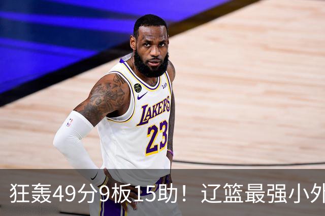 狂轰49分9板15助！辽篮最强小外援呼之欲出：这两2战杀红眼了
