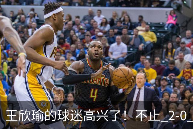王欣瑜的球迷高兴了！不止 2‑0 葛蓝乔安娜，更在于以下三点太解气