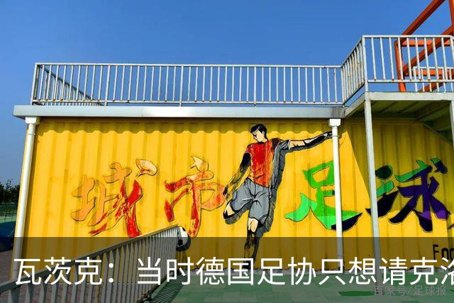 瓦茨克：当时德国足协只想请克洛普出山，我们与红牛的谈判很艰难