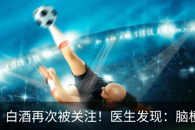 白酒再次被关注！医生发现：脑梗者喝白酒，不用多久或有几变化