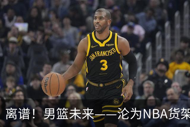 离谱！男篮未来——沦为NBA货架添头，21岁杨瀚森太扎心