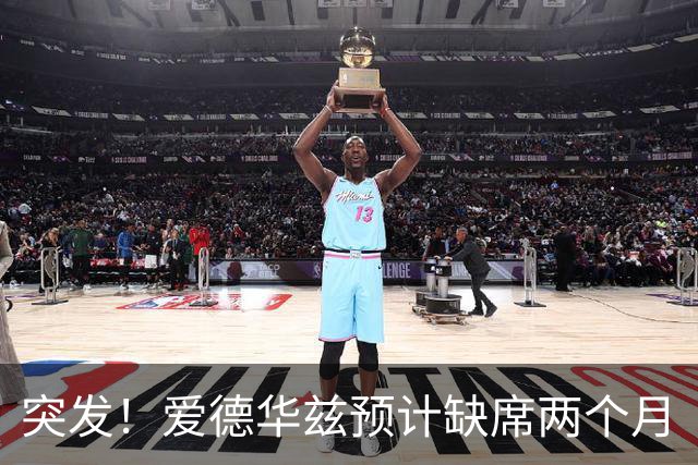 突发！爱德华兹预计缺席两个月