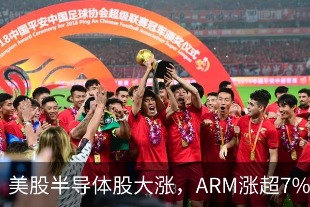 美股半导体股大涨，ARM涨超7%，英特尔涨近7%，AMD涨近6%
