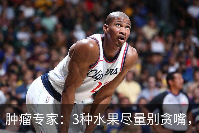 肿瘤专家：3种水果尽量别贪嘴，吃多了可能是在喂养癌细胞