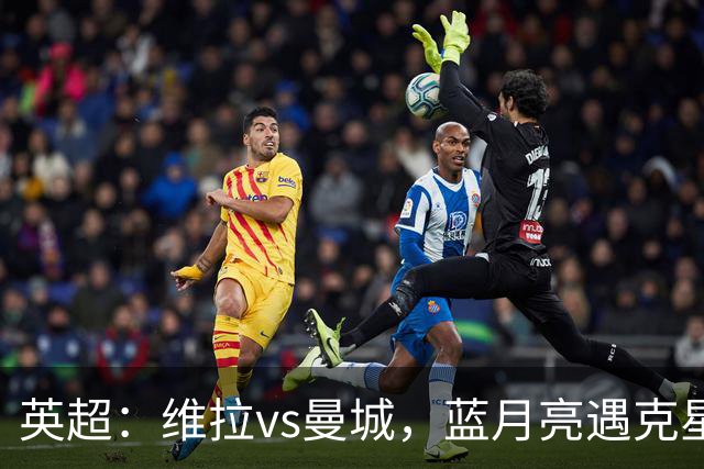 英超：维拉vs曼城，蓝月亮遇克星，望破记录，预测比分2-1，1-1