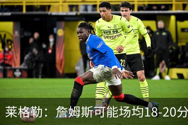 莱格勒：詹姆斯可能场均18-20分还有两位数助攻 会更像真正的控卫