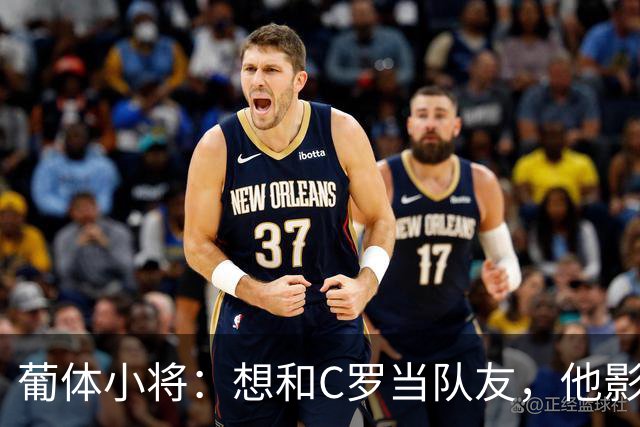 葡体小将：想和C罗当队友，他影响巨大
