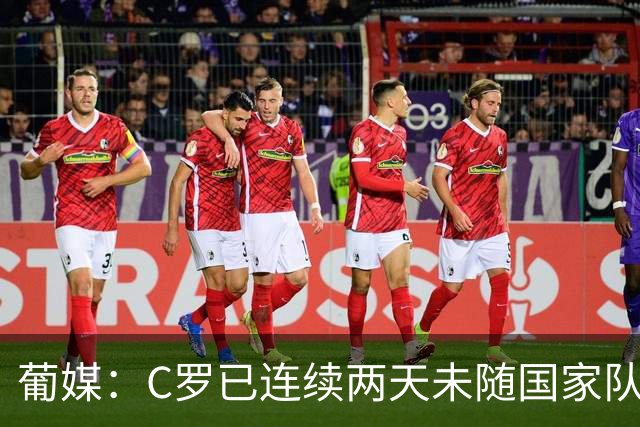 葡媒：C罗已连续两天未随国家队合练，他不满上一场未能出场