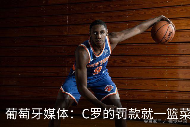 葡萄牙媒体：C罗的罚款就一篮菜！他不可能放弃乖乖接受替补！