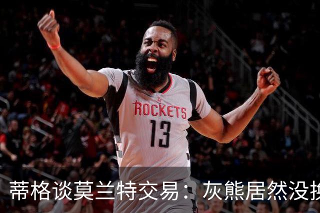 蒂格谈莫兰特交易：灰熊居然没换回后卫 本该换来同级别球星