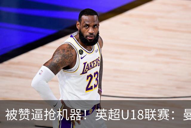 被赞逼抢机器！英超U18联赛：曼联6-3大胜利物浦，凯·鲁尼献助攻