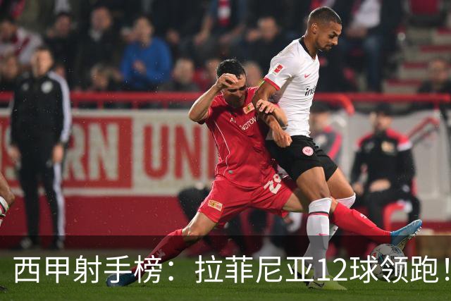 西甲射手榜：拉菲尼亚12球领跑！亚马尔、姆巴佩等4将7球！