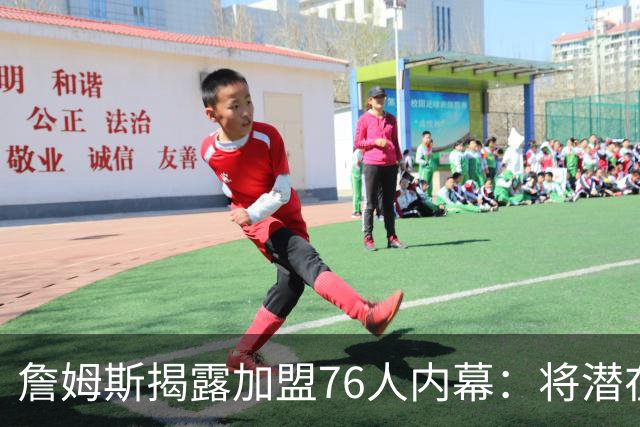 詹姆斯揭露加盟76人内幕：将潜在下家缩小至5支球队