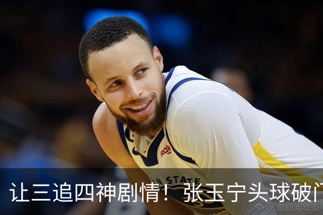 让三追四神剧情！张玉宁头球破门，国安4-3反超河南！