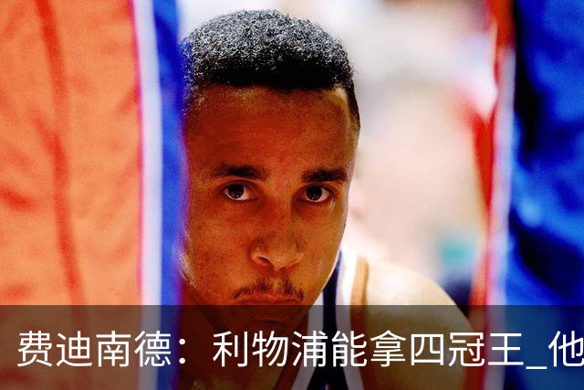 费迪南德：利物浦能拿四冠王 他们有伟大的教练