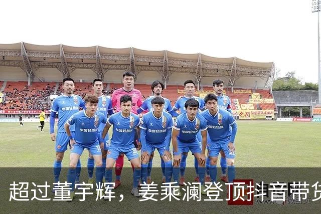 超过董宇辉，姜乘澜登顶抖音带货榜第一