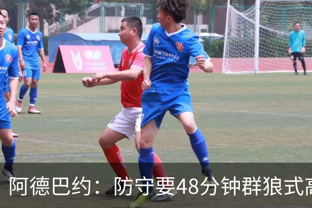 阿德巴约：防守要48分钟群狼式高压，不能轮转补位