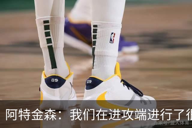 阿特金森：我们在进攻端进行了很好的战术跑位 只是命中率不够高