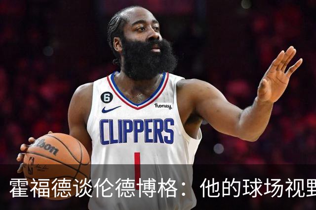 霍福德谈伦德博格：他的球场视野出众 阅读比赛能力令人惊叹