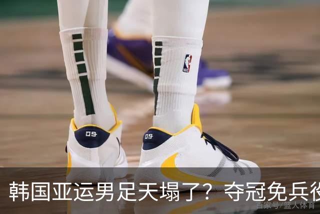 韩国亚运男足天塌了？夺冠免兵役政策或被废除 队长言论惹怒多名议员