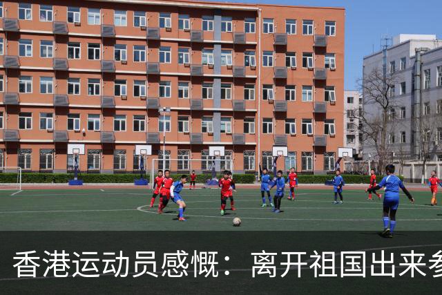 香港运动员感慨：离开祖国出来参加比赛，才发现外面到处都在下雨
