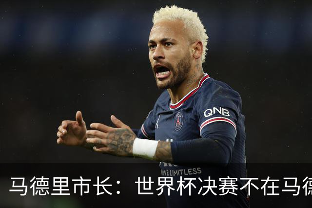 马德里市长：世界杯决赛不在马德里办我认为肯定应该有后果