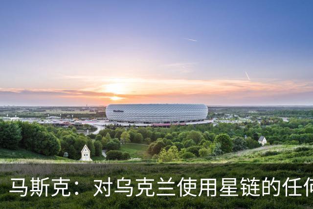 马斯克：对乌克兰使用星链的任何限制取决于美国政府，而非他的公司