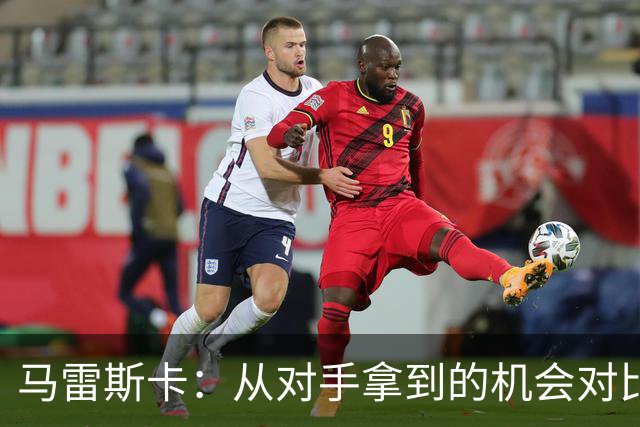 马雷斯卡：从对手拿到的机会对比来看，我们理应拿到更好的结果