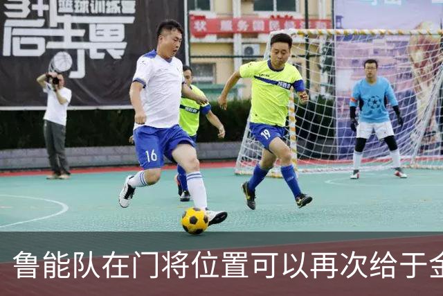 鲁能队在门将位置可以再次给于金永机会了！他属于非常有潜力的新星