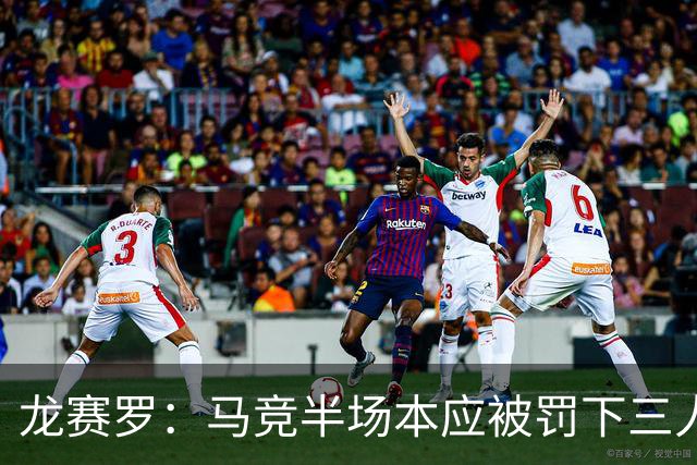 龙赛罗：马竞半场本应被罚下三人，彻头彻尾的内格雷拉式操纵