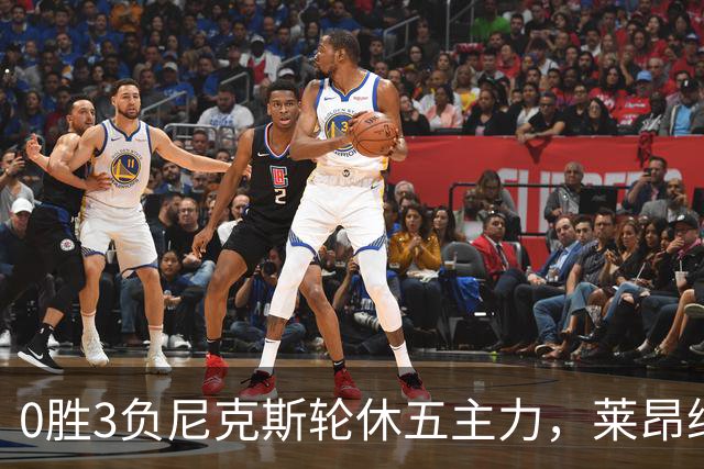 0胜3负尼克斯轮休五主力，莱昂纳德迎猛龙首秀
