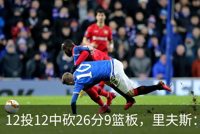 12投12中砍26分9篮板，里夫斯：他攻防两端都太不可思议