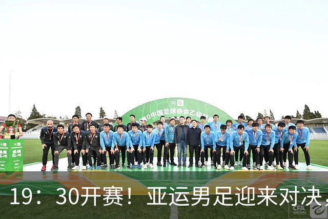 19：30开赛！亚运男足迎来对决，多名年轻球员获得机会，18岁小将有望顶替王钰栋登场