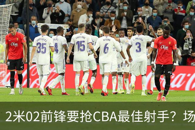 2米02前锋要抢CBA最佳射手？场均得分是上赛季3倍多，三分命中率71.4%