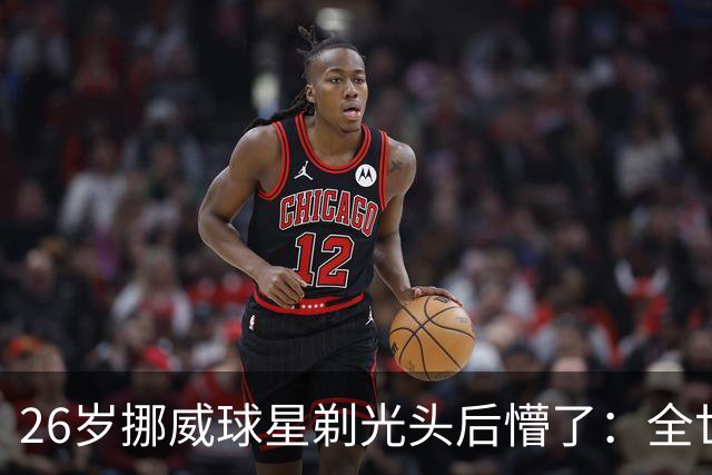 26岁挪威球星剃光头后懵了：全世界聊了我四五天
