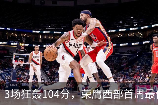 3场狂轰104分，荣膺西部首周最佳！NBA又上演小人物逆袭好戏