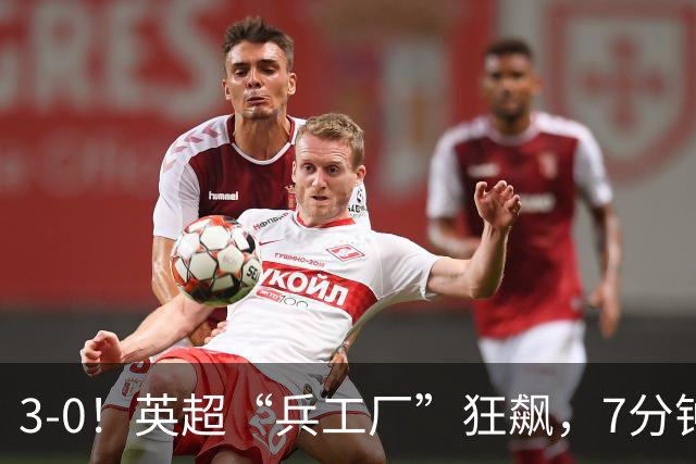 3-0！英超“兵工厂”狂飙，7分钟进3球，1.1亿欧前锋升队史第4