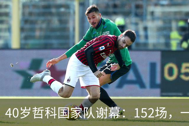 40岁哲科国家队谢幕：152场，一粒被吹掉的进球
