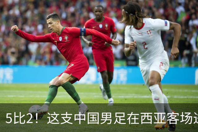 5比2！这支中国男足在西亚客场进攻多点开花大胜沙特，值得期待