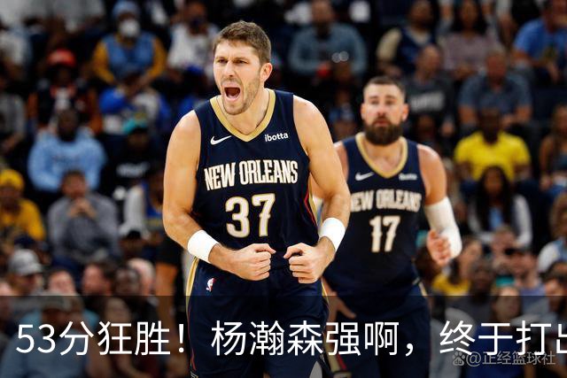 53分狂胜！杨瀚森强啊，终于打出我们期待的模样！