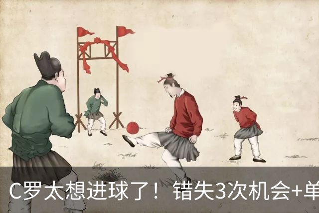 C罗太想进球了！错失3次机会+单刀破门越位，传中后教队友争顶