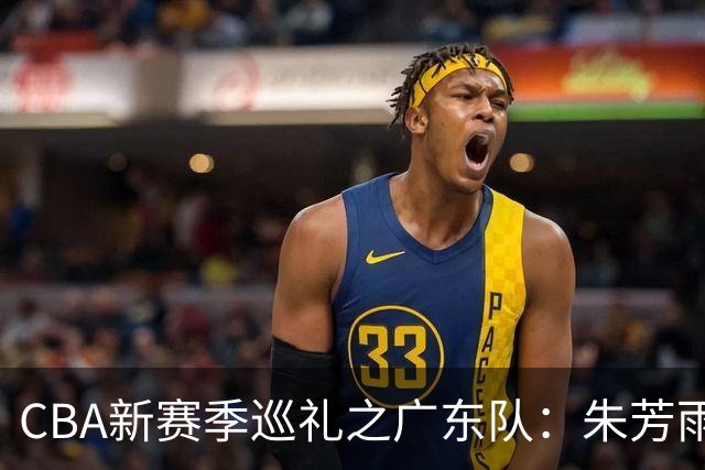 CBA新赛季巡礼之广东队：朱芳雨杜锋卸任彻底重建 第3外援决定上限